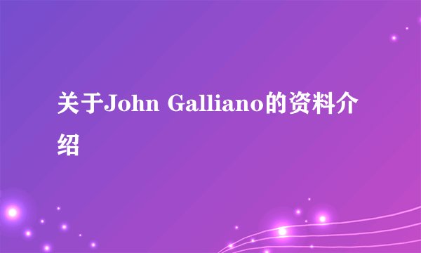 关于John Galliano的资料介绍