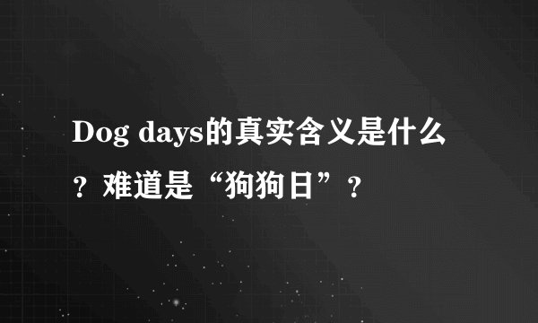 Dog days的真实含义是什么？难道是“狗狗日”？