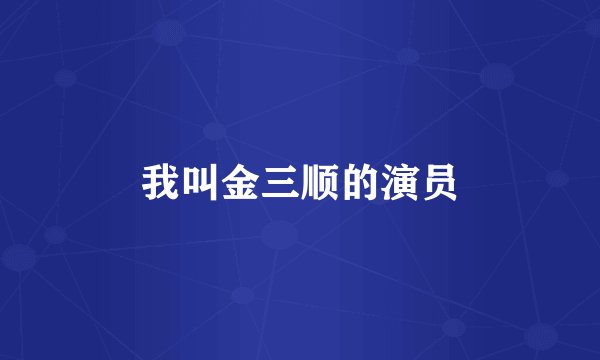 我叫金三顺的演员