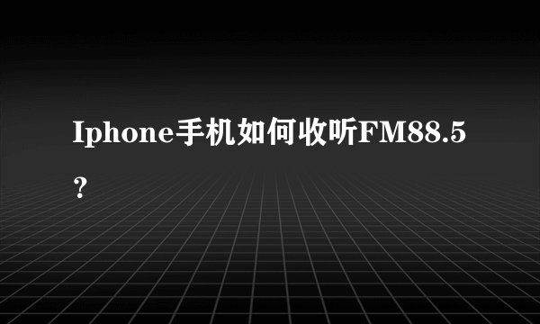 Iphone手机如何收听FM88.5？