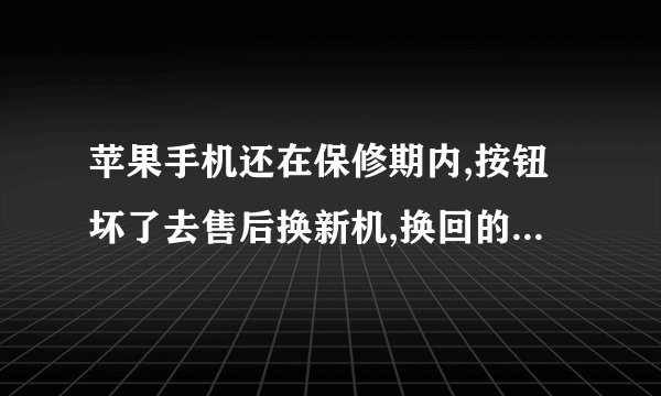 苹果手机还在保修期内,按钮坏了去售后换新机,换回的是真的新机吗?