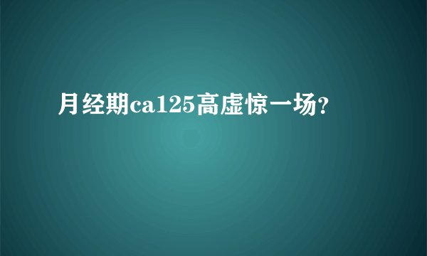 月经期ca125高虚惊一场？