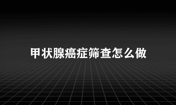 甲状腺癌症筛查怎么做