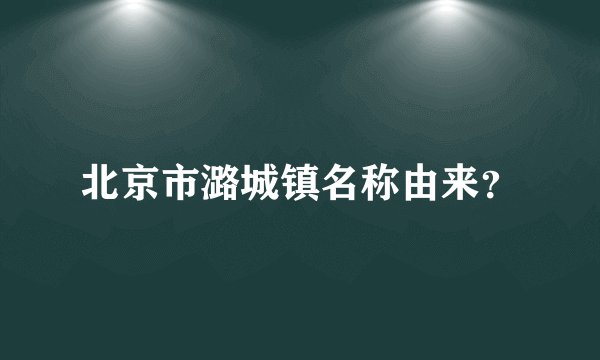 北京市潞城镇名称由来?