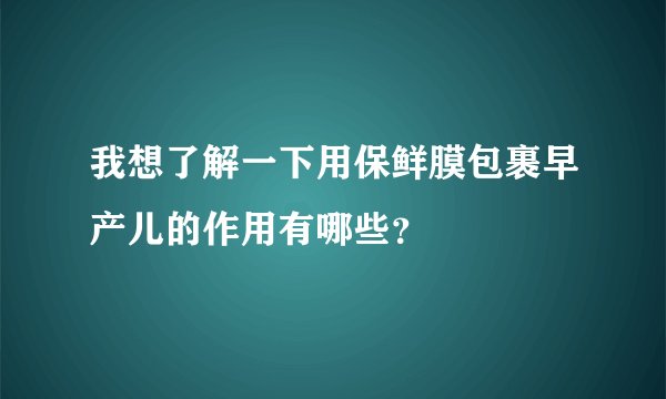 我想了解一下用保鲜膜包裹早产儿的作用有哪些？