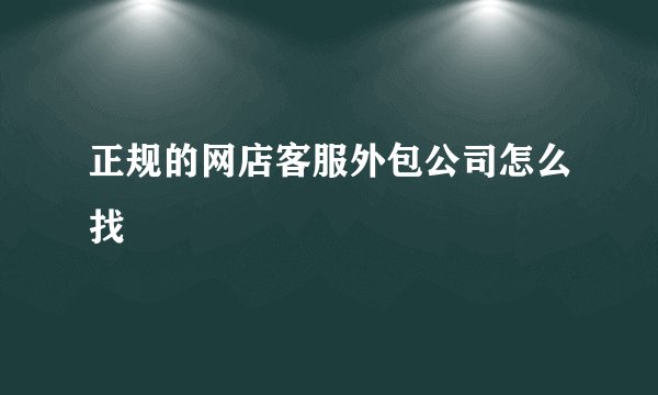 正规的网店客服外包公司怎么找