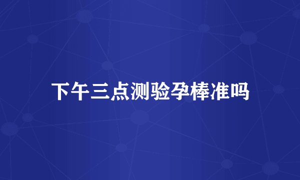 下午三点测验孕棒准吗