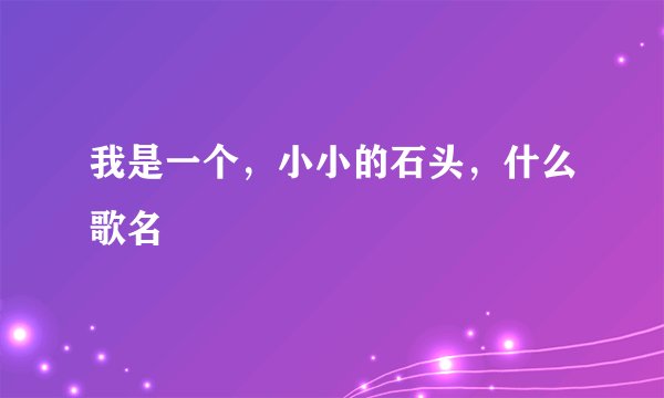 我是一个，小小的石头，什么歌名