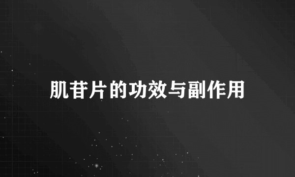 肌苷片的功效与副作用