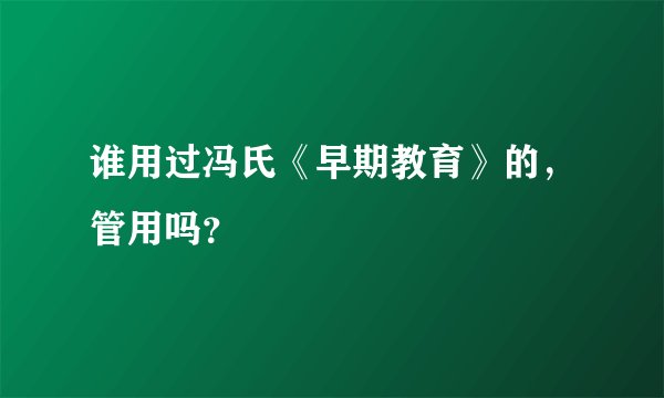谁用过冯氏《早期教育》的，管用吗？
