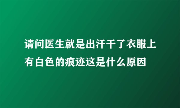 请问医生就是出汗干了衣服上有白色的痕迹这是什么原因