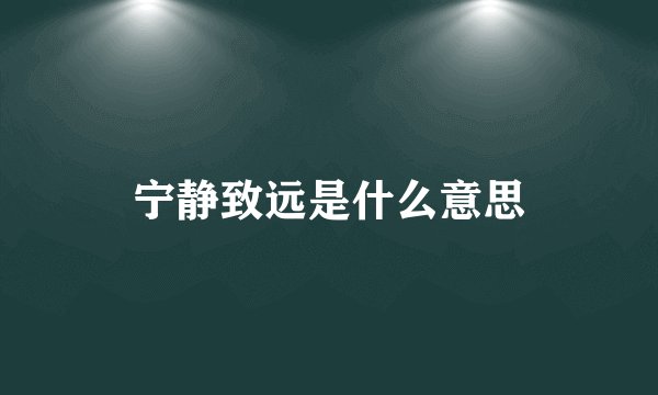 宁静致远是什么意思