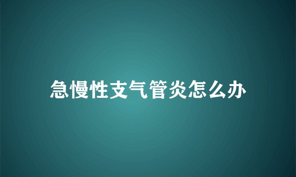 急慢性支气管炎怎么办
