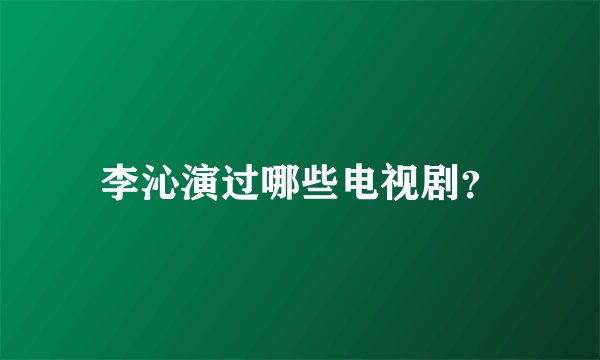 李沁演过哪些电视剧？