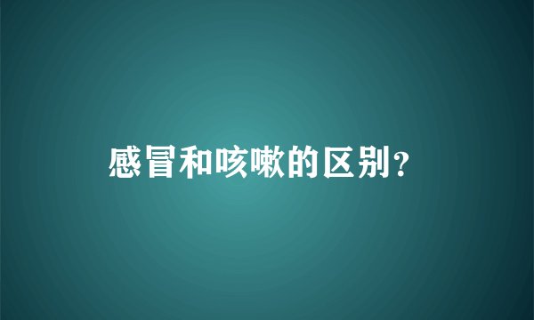 感冒和咳嗽的区别？
