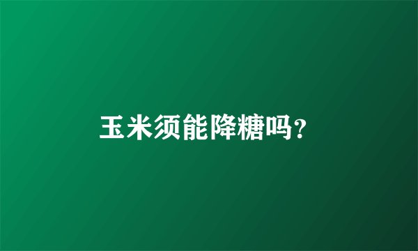 玉米须能降糖吗？