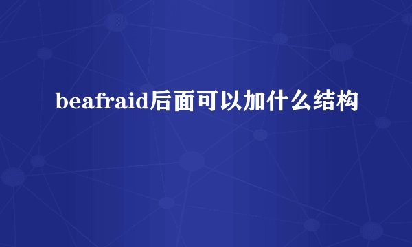 beafraid后面可以加什么结构