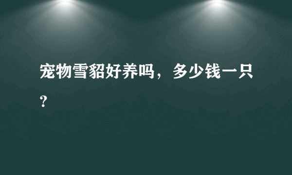 宠物雪貂好养吗，多少钱一只？