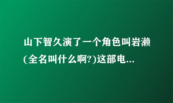 山下智久演了一个角色叫岩濑(全名叫什么啊?)这部电影的名字???
