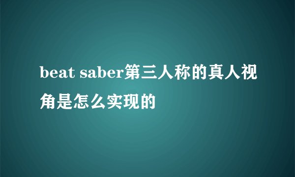 beat saber第三人称的真人视角是怎么实现的