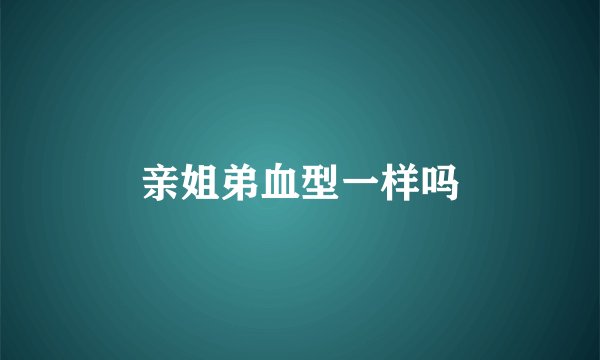 亲姐弟血型一样吗