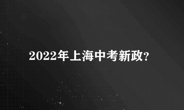 2022年上海中考新政？