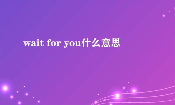 wait for you什么意思