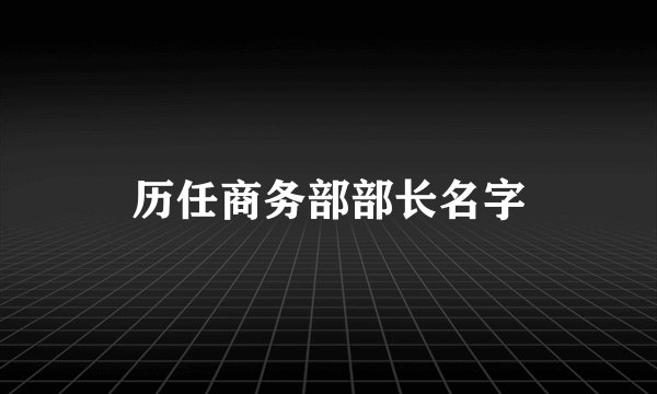 历任商务部部长名字