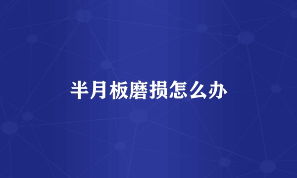 半月板磨损怎么办