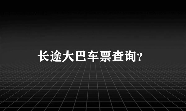 长途大巴车票查询？
