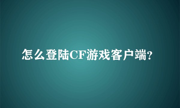 怎么登陆CF游戏客户端？