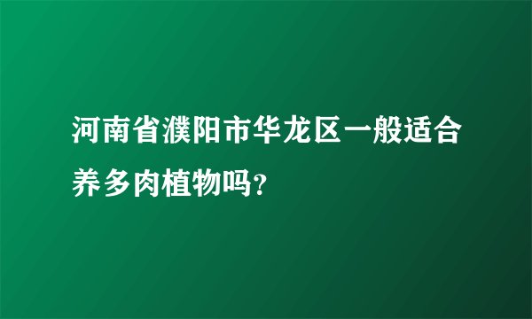 河南省濮阳市华龙区一般适合养多肉植物吗？