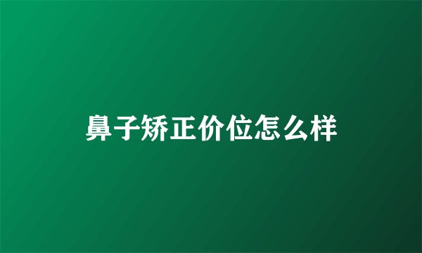 鼻子矫正价位怎么样