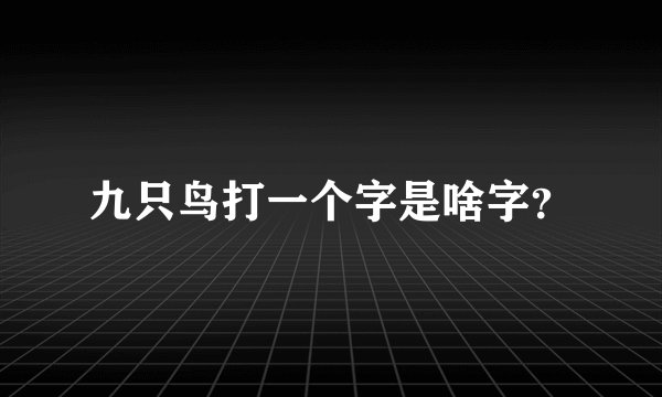 九只鸟打一个字是啥字？