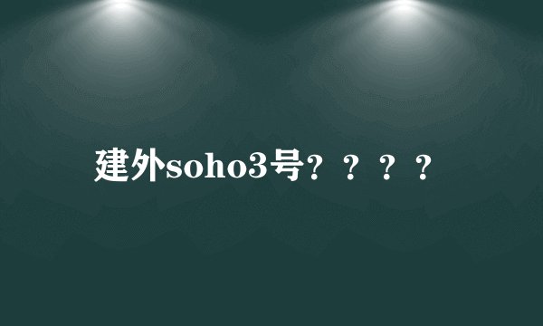 建外soho3号？？？？