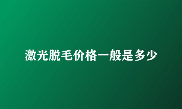 激光脱毛价格一般是多少