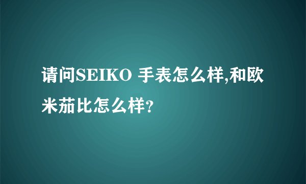 请问SEIKO 手表怎么样,和欧米茄比怎么样？