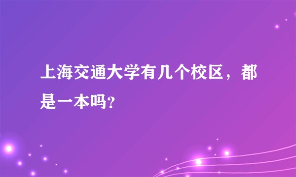 上海交通大学有几个校区，都是一本吗？
