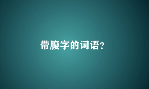 带腹字的词语？