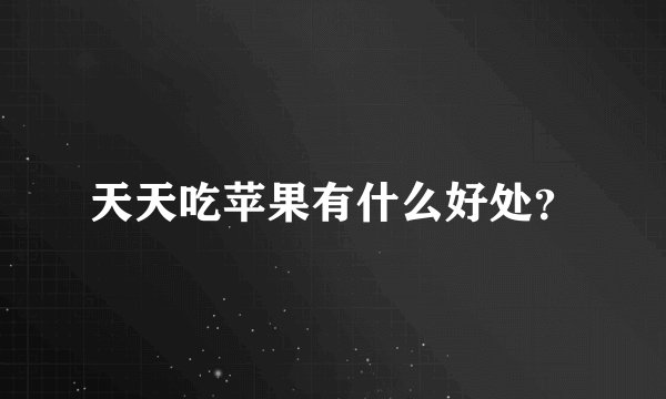 天天吃苹果有什么好处？