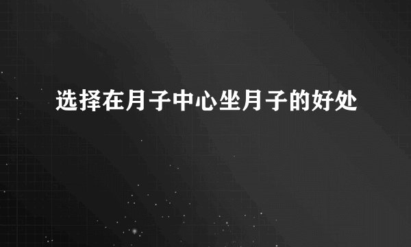 选择在月子中心坐月子的好处