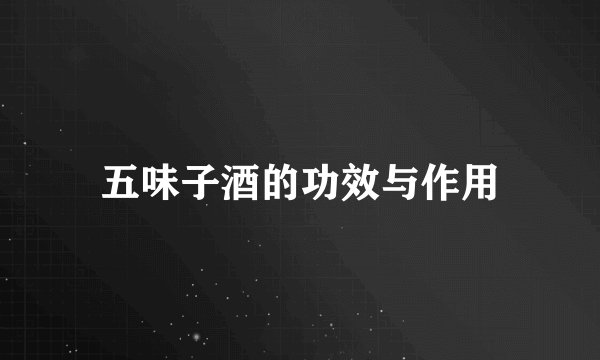 五味子酒的功效与作用