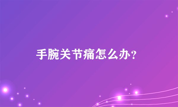 手腕关节痛怎么办？