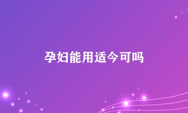 孕妇能用适今可吗