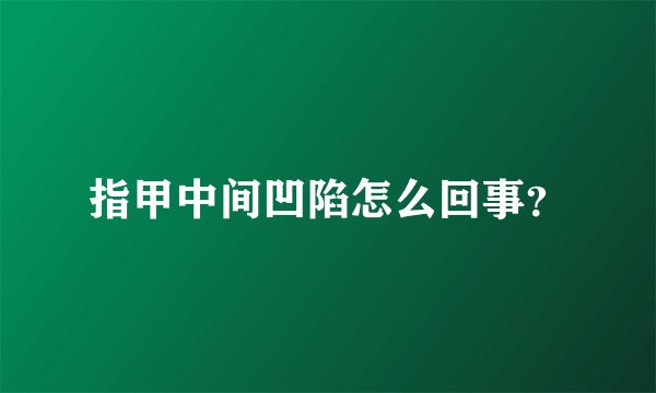 指甲中间凹陷怎么回事？