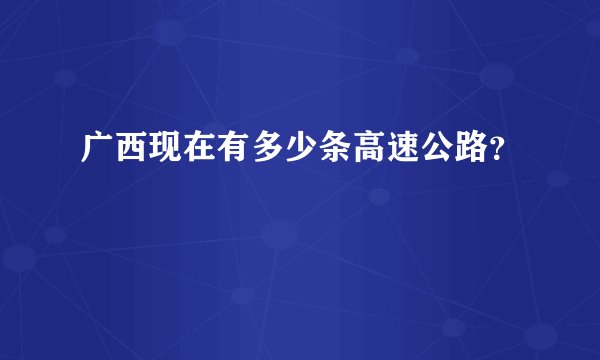 广西现在有多少条高速公路？