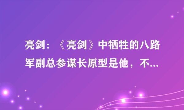 亮剑：《亮剑》中牺牲的八路军副总参谋长原型是他，不死肯定是大将！