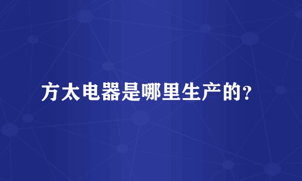 方太电器是哪里生产的？