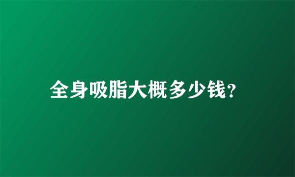 全身吸脂大概多少钱？