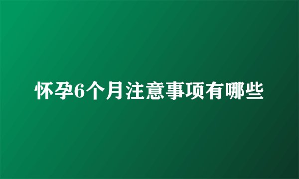 怀孕6个月注意事项有哪些